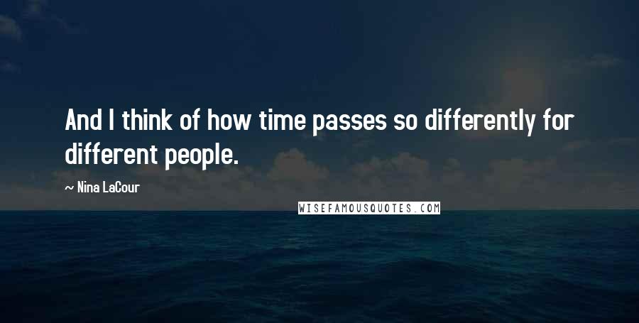 Nina LaCour Quotes: And I think of how time passes so differently for different people.