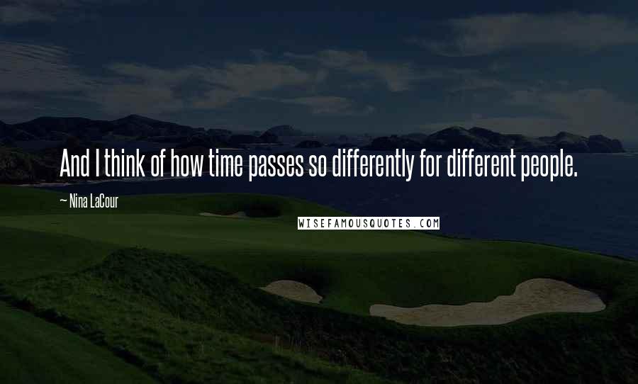 Nina LaCour Quotes: And I think of how time passes so differently for different people.