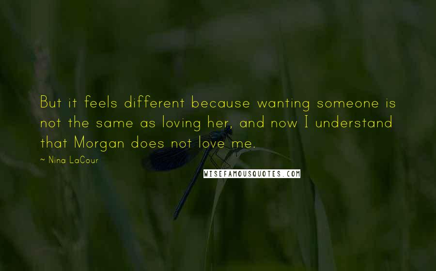 Nina LaCour Quotes: But it feels different because wanting someone is not the same as loving her, and now I understand that Morgan does not love me.