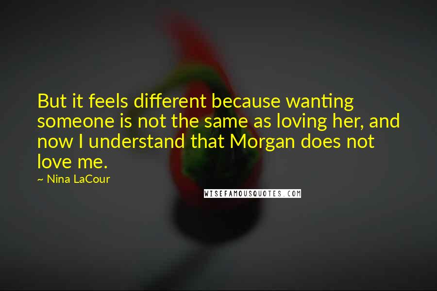 Nina LaCour Quotes: But it feels different because wanting someone is not the same as loving her, and now I understand that Morgan does not love me.