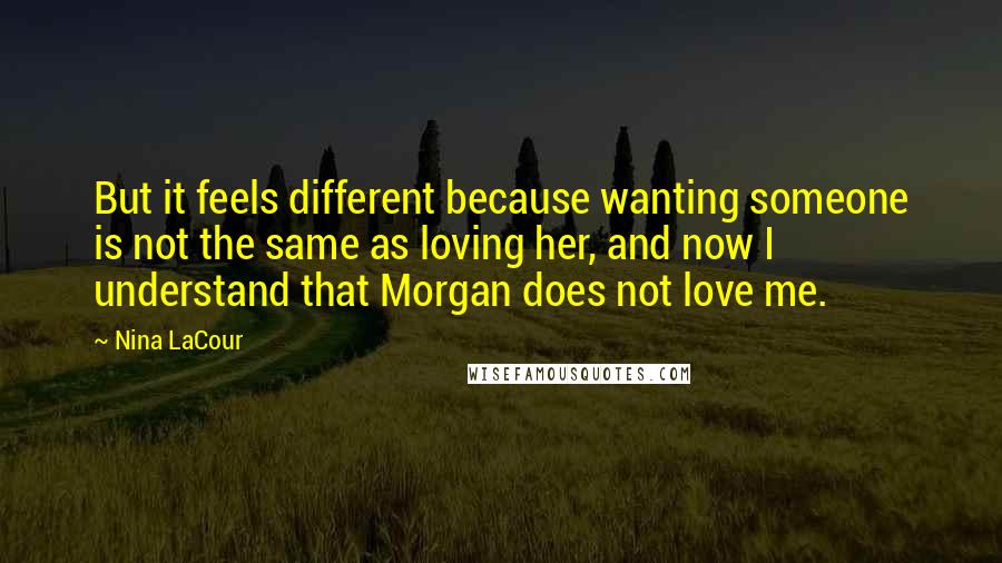 Nina LaCour Quotes: But it feels different because wanting someone is not the same as loving her, and now I understand that Morgan does not love me.