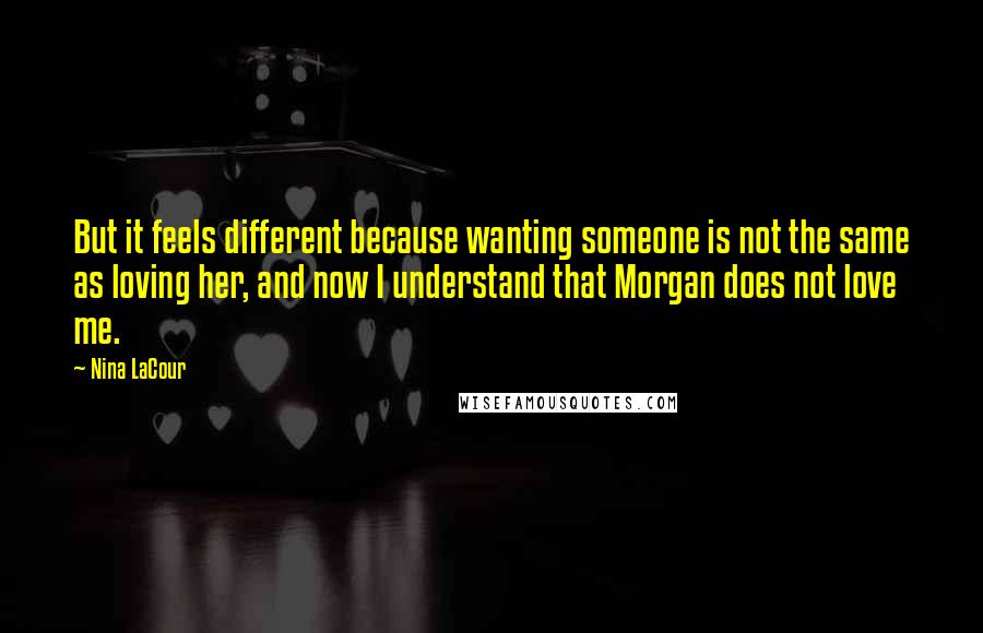 Nina LaCour Quotes: But it feels different because wanting someone is not the same as loving her, and now I understand that Morgan does not love me.