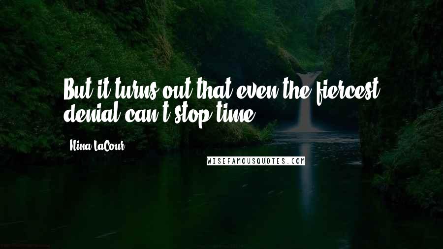 Nina LaCour Quotes: But it turns out that even the fiercest denial can't stop time.