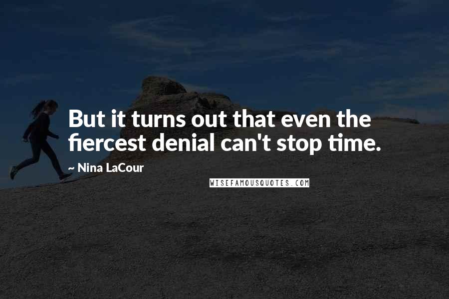 Nina LaCour Quotes: But it turns out that even the fiercest denial can't stop time.