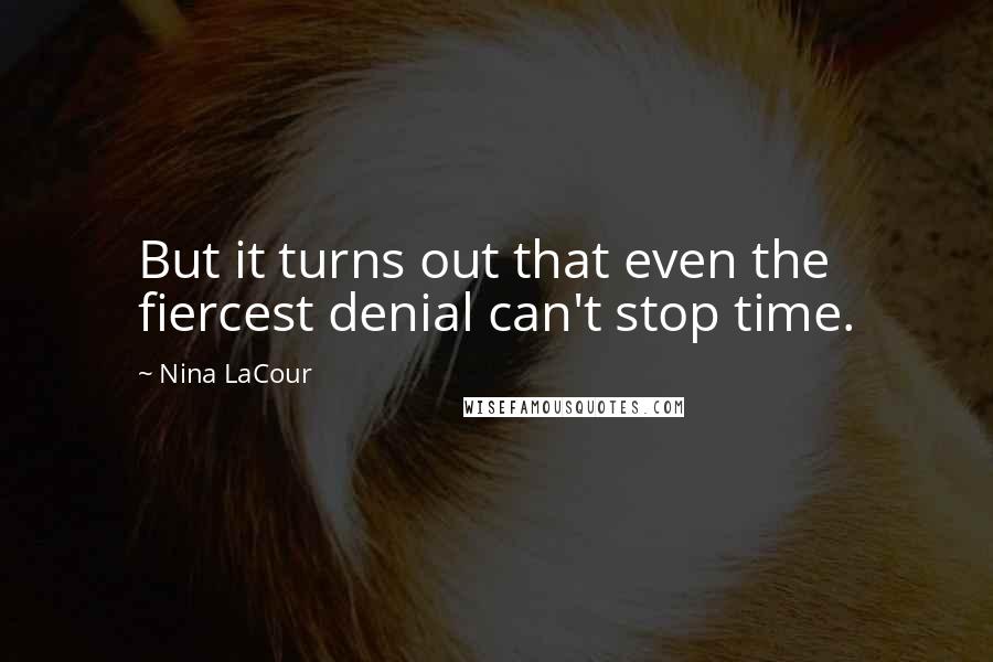 Nina LaCour Quotes: But it turns out that even the fiercest denial can't stop time.