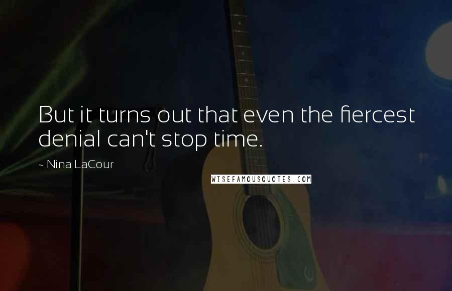Nina LaCour Quotes: But it turns out that even the fiercest denial can't stop time.