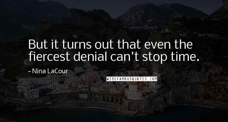 Nina LaCour Quotes: But it turns out that even the fiercest denial can't stop time.