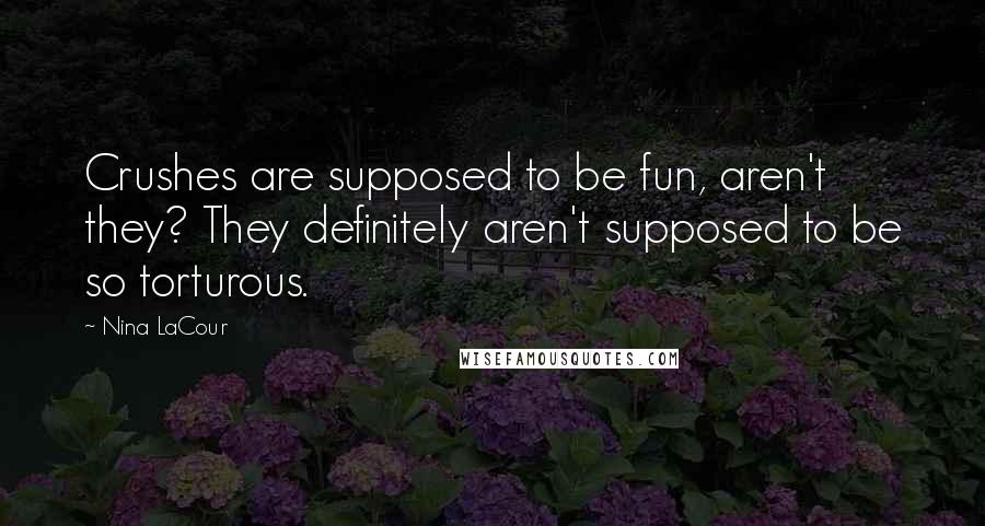 Nina LaCour Quotes: Crushes are supposed to be fun, aren't they? They definitely aren't supposed to be so torturous.