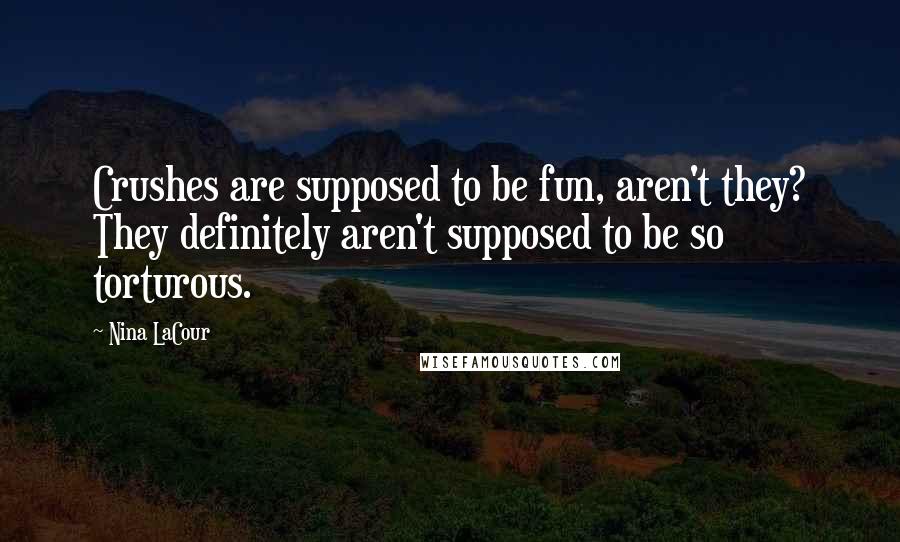 Nina LaCour Quotes: Crushes are supposed to be fun, aren't they? They definitely aren't supposed to be so torturous.
