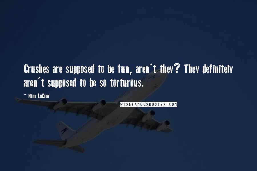 Nina LaCour Quotes: Crushes are supposed to be fun, aren't they? They definitely aren't supposed to be so torturous.