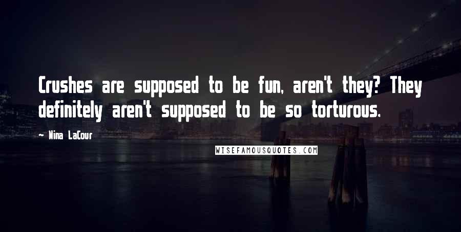 Nina LaCour Quotes: Crushes are supposed to be fun, aren't they? They definitely aren't supposed to be so torturous.