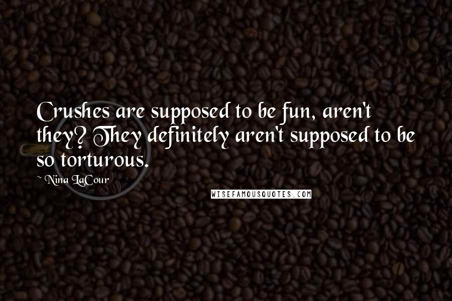 Nina LaCour Quotes: Crushes are supposed to be fun, aren't they? They definitely aren't supposed to be so torturous.