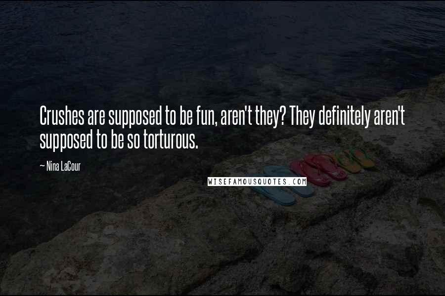 Nina LaCour Quotes: Crushes are supposed to be fun, aren't they? They definitely aren't supposed to be so torturous.