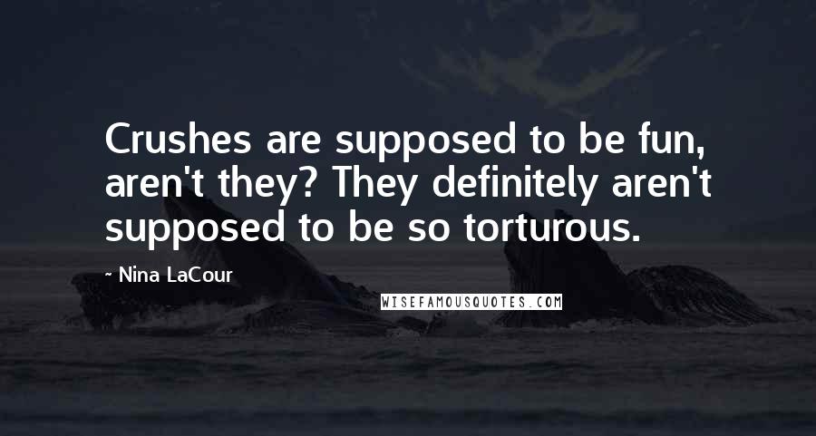 Nina LaCour Quotes: Crushes are supposed to be fun, aren't they? They definitely aren't supposed to be so torturous.