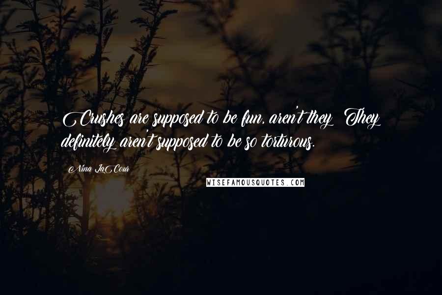 Nina LaCour Quotes: Crushes are supposed to be fun, aren't they? They definitely aren't supposed to be so torturous.