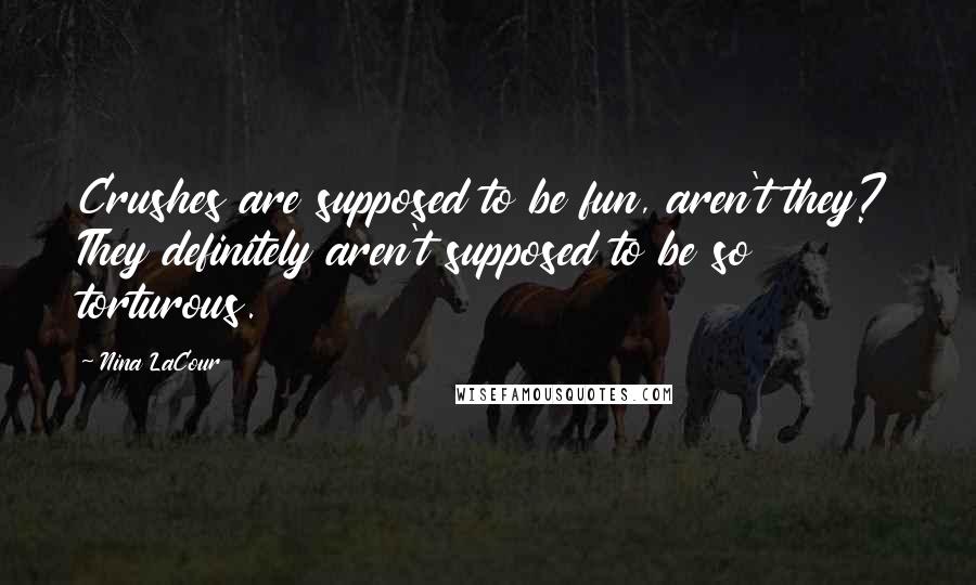 Nina LaCour Quotes: Crushes are supposed to be fun, aren't they? They definitely aren't supposed to be so torturous.