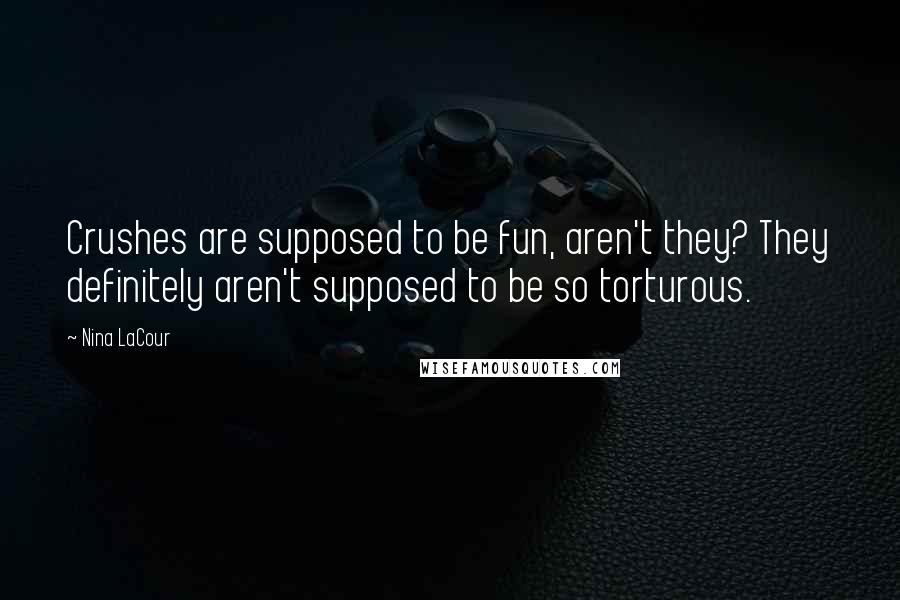 Nina LaCour Quotes: Crushes are supposed to be fun, aren't they? They definitely aren't supposed to be so torturous.