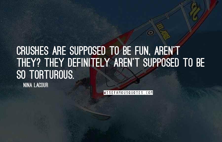 Nina LaCour Quotes: Crushes are supposed to be fun, aren't they? They definitely aren't supposed to be so torturous.