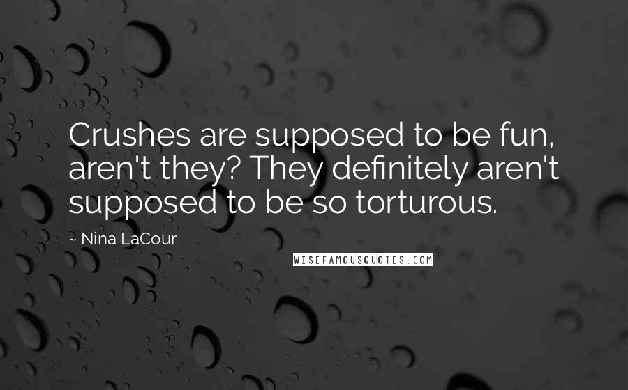 Nina LaCour Quotes: Crushes are supposed to be fun, aren't they? They definitely aren't supposed to be so torturous.