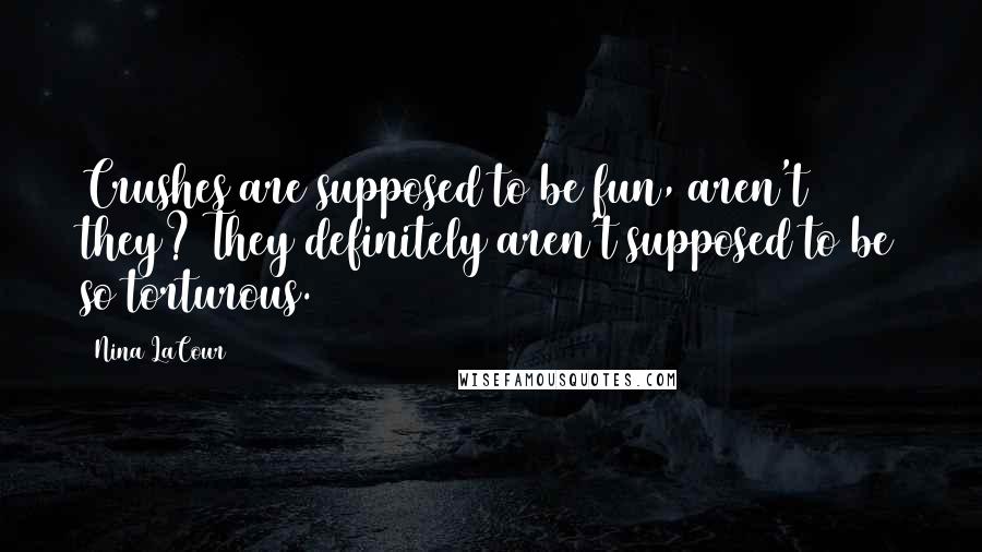 Nina LaCour Quotes: Crushes are supposed to be fun, aren't they? They definitely aren't supposed to be so torturous.