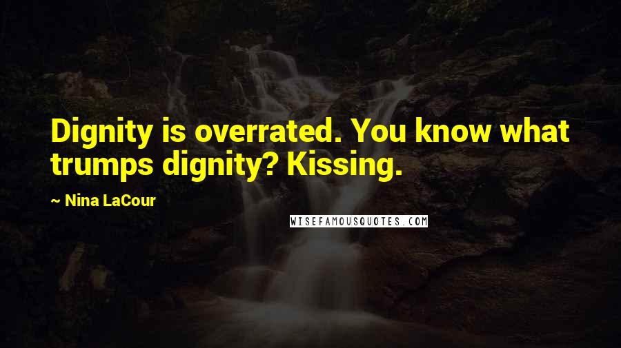 Nina LaCour Quotes: Dignity is overrated. You know what trumps dignity? Kissing.
