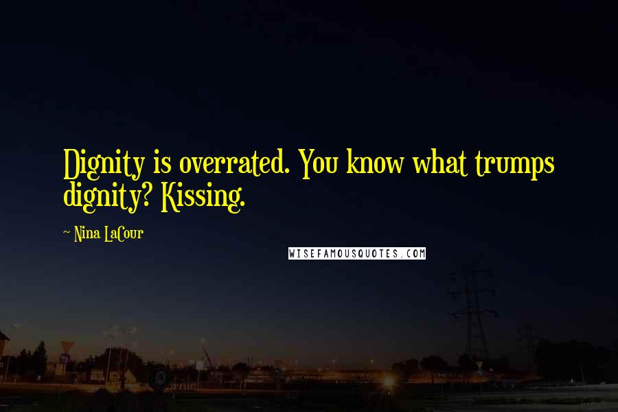 Nina LaCour Quotes: Dignity is overrated. You know what trumps dignity? Kissing.