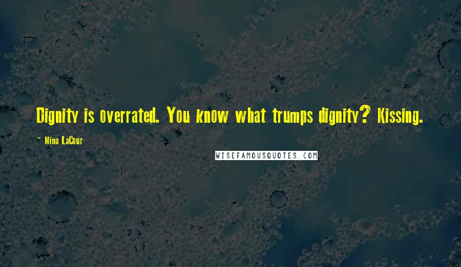 Nina LaCour Quotes: Dignity is overrated. You know what trumps dignity? Kissing.