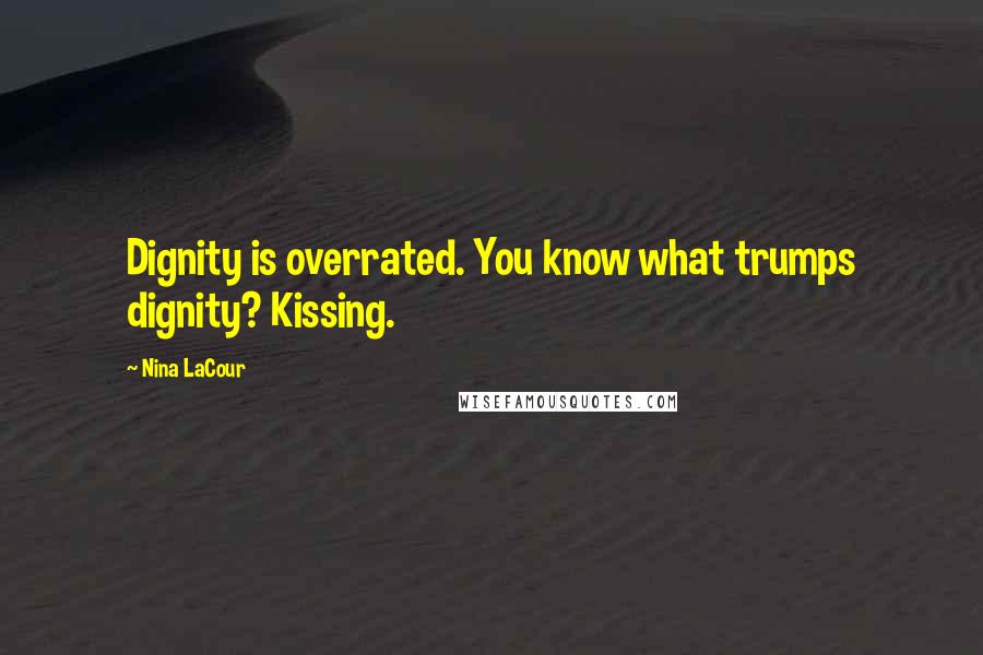 Nina LaCour Quotes: Dignity is overrated. You know what trumps dignity? Kissing.