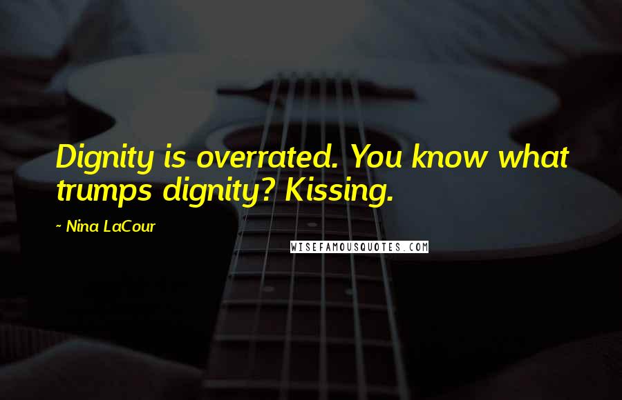 Nina LaCour Quotes: Dignity is overrated. You know what trumps dignity? Kissing.