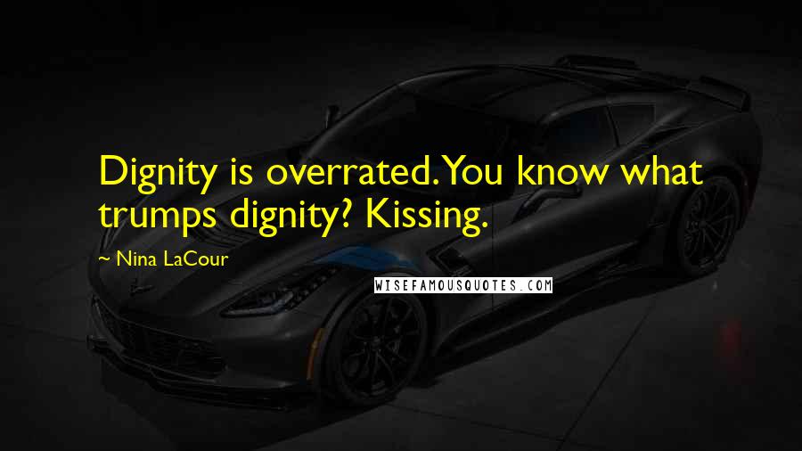 Nina LaCour Quotes: Dignity is overrated. You know what trumps dignity? Kissing.