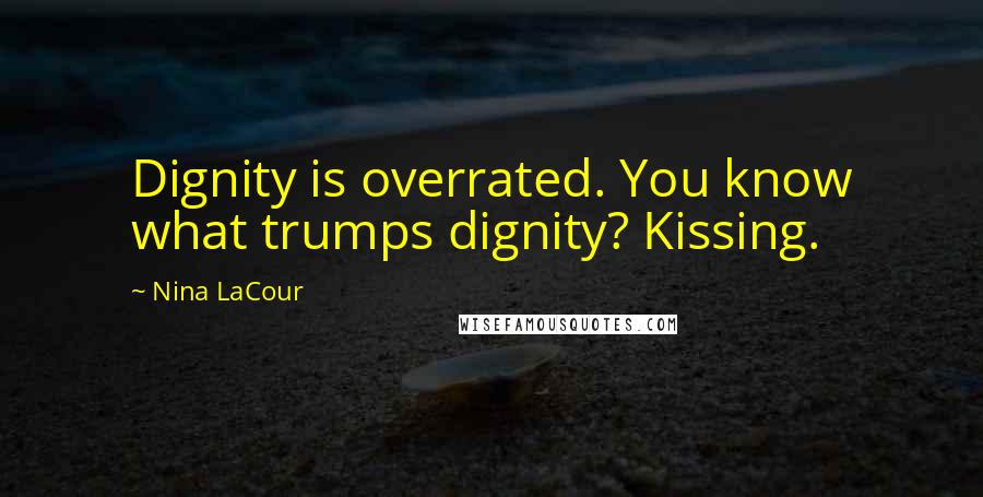 Nina LaCour Quotes: Dignity is overrated. You know what trumps dignity? Kissing.