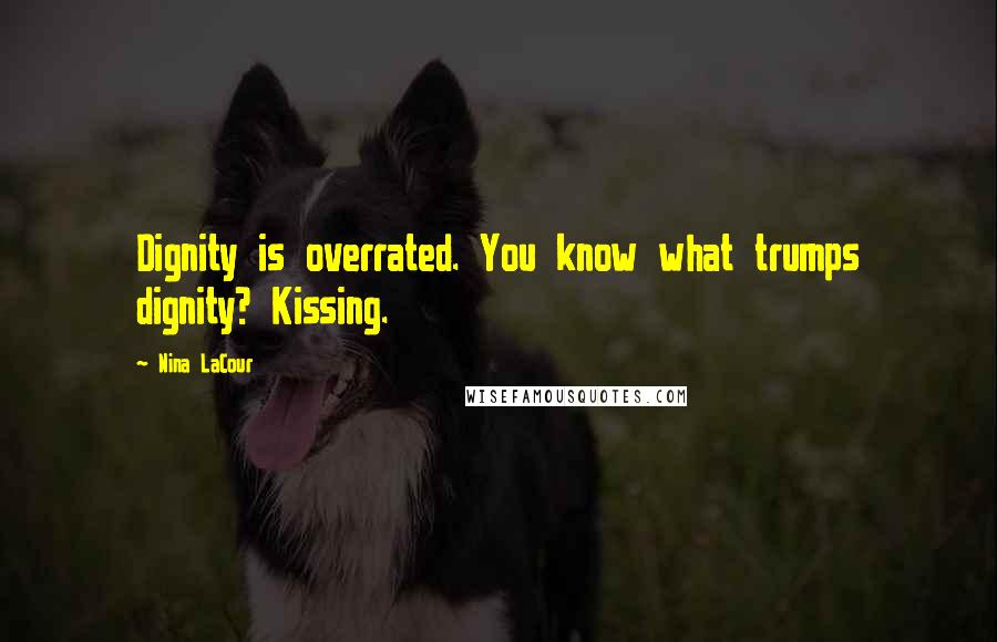 Nina LaCour Quotes: Dignity is overrated. You know what trumps dignity? Kissing.