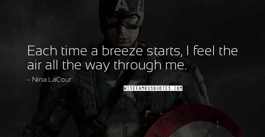 Nina LaCour Quotes: Each time a breeze starts, I feel the air all the way through me.