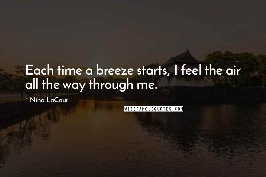 Nina LaCour Quotes: Each time a breeze starts, I feel the air all the way through me.