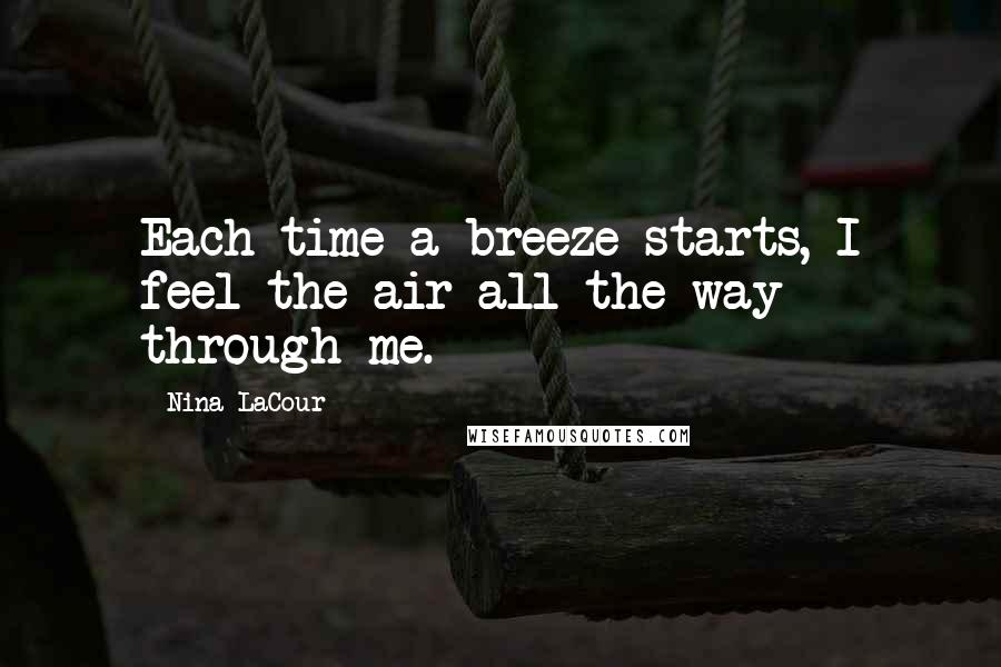 Nina LaCour Quotes: Each time a breeze starts, I feel the air all the way through me.