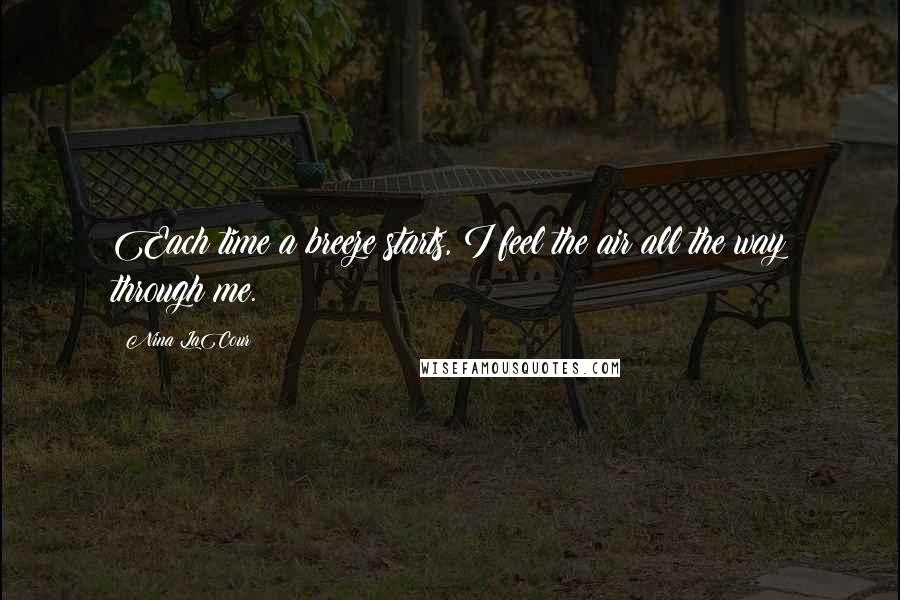 Nina LaCour Quotes: Each time a breeze starts, I feel the air all the way through me.