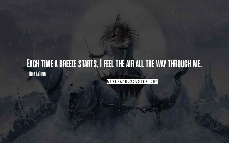 Nina LaCour Quotes: Each time a breeze starts, I feel the air all the way through me.