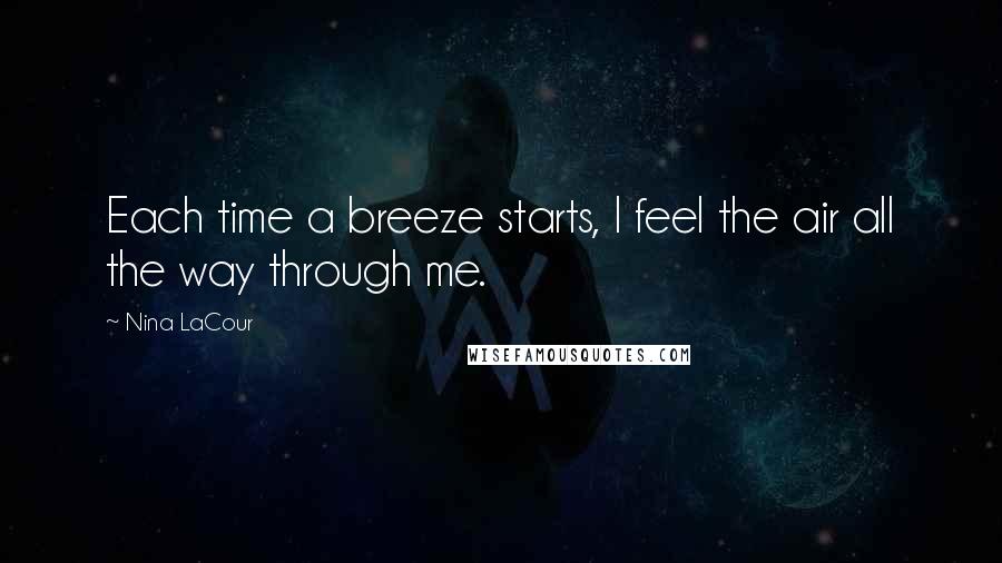 Nina LaCour Quotes: Each time a breeze starts, I feel the air all the way through me.