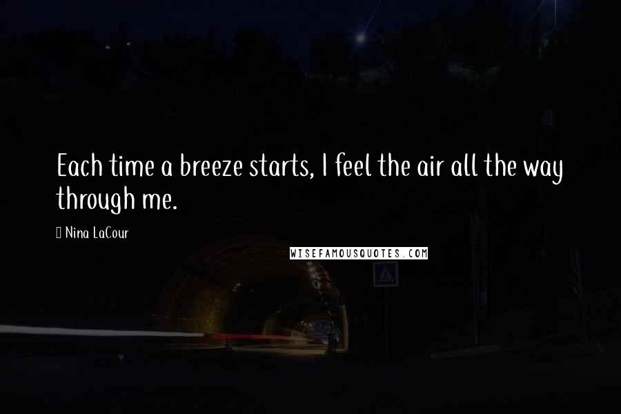 Nina LaCour Quotes: Each time a breeze starts, I feel the air all the way through me.