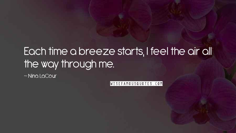 Nina LaCour Quotes: Each time a breeze starts, I feel the air all the way through me.