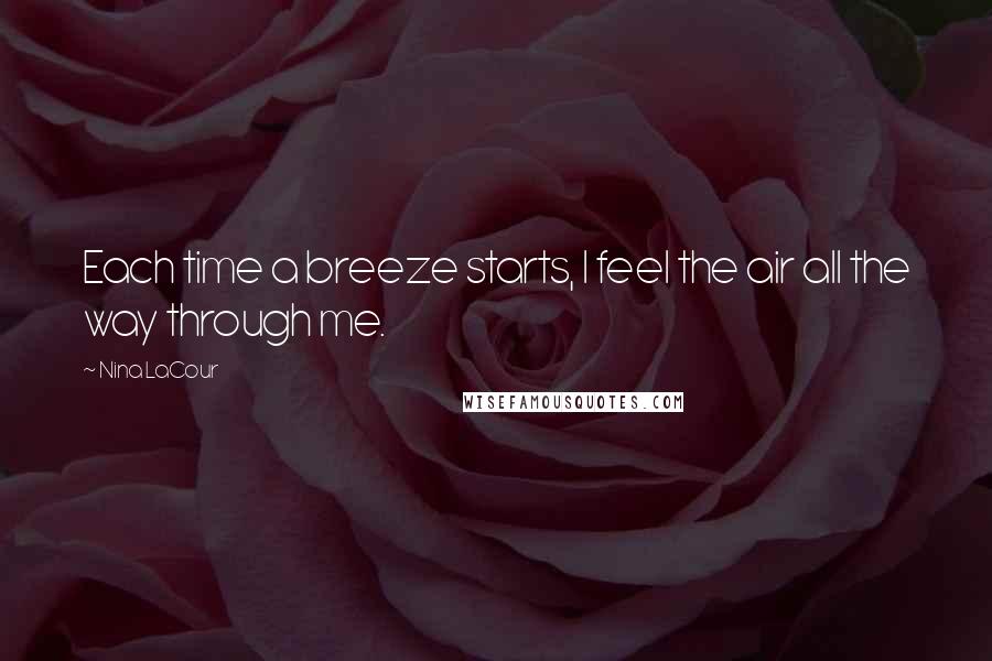 Nina LaCour Quotes: Each time a breeze starts, I feel the air all the way through me.