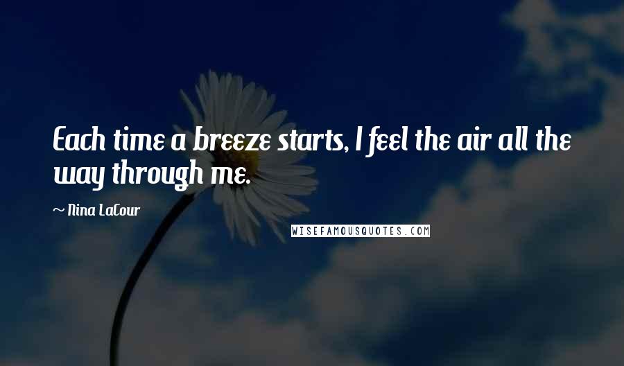 Nina LaCour Quotes: Each time a breeze starts, I feel the air all the way through me.