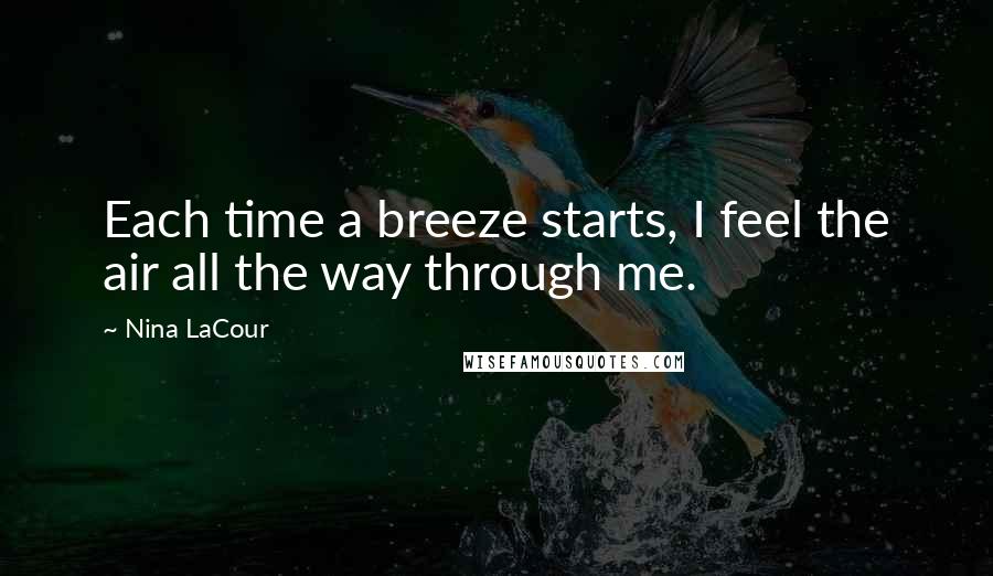 Nina LaCour Quotes: Each time a breeze starts, I feel the air all the way through me.