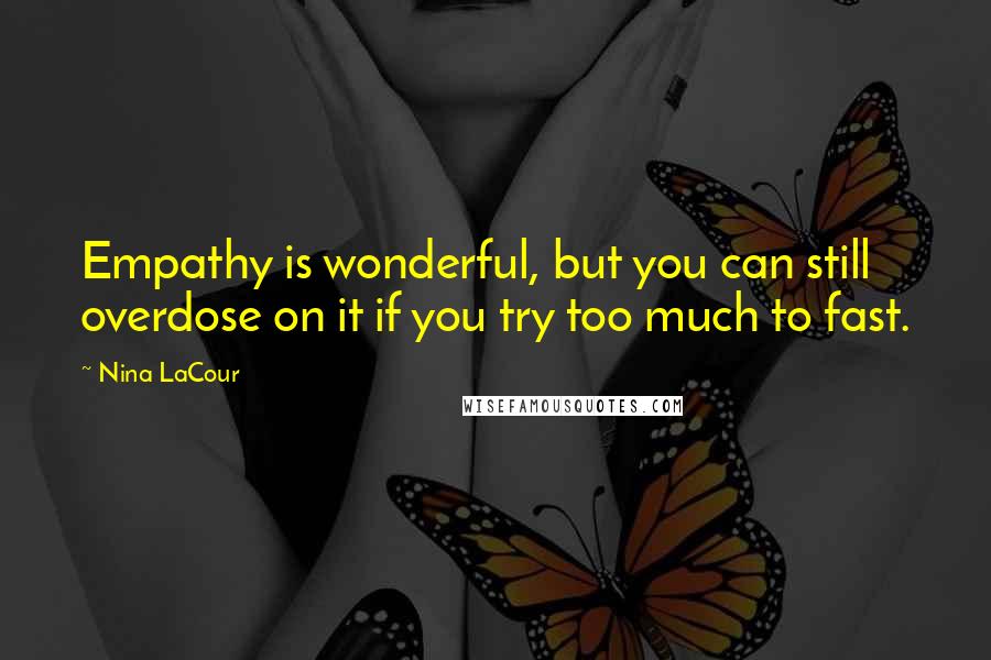Nina LaCour Quotes: Empathy is wonderful, but you can still overdose on it if you try too much to fast.