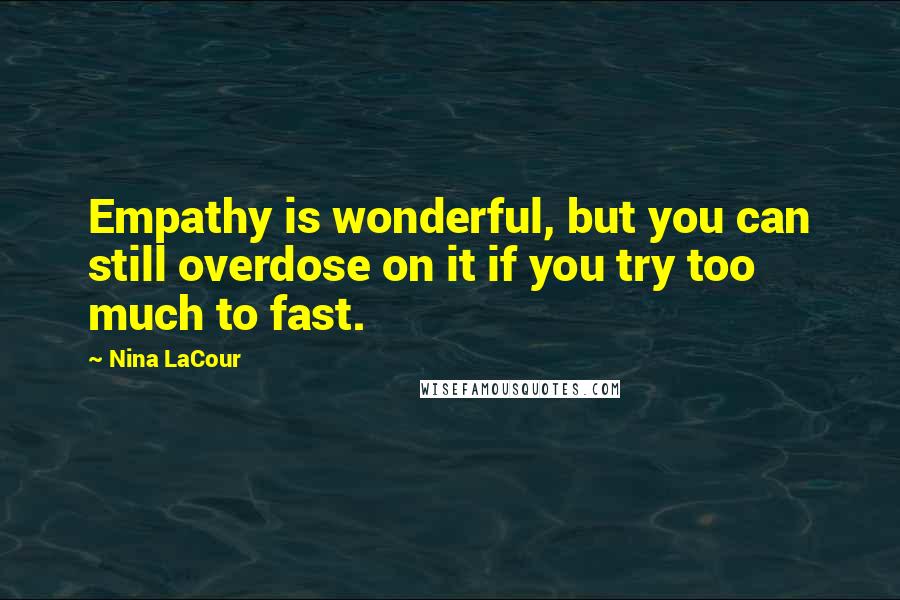 Nina LaCour Quotes: Empathy is wonderful, but you can still overdose on it if you try too much to fast.
