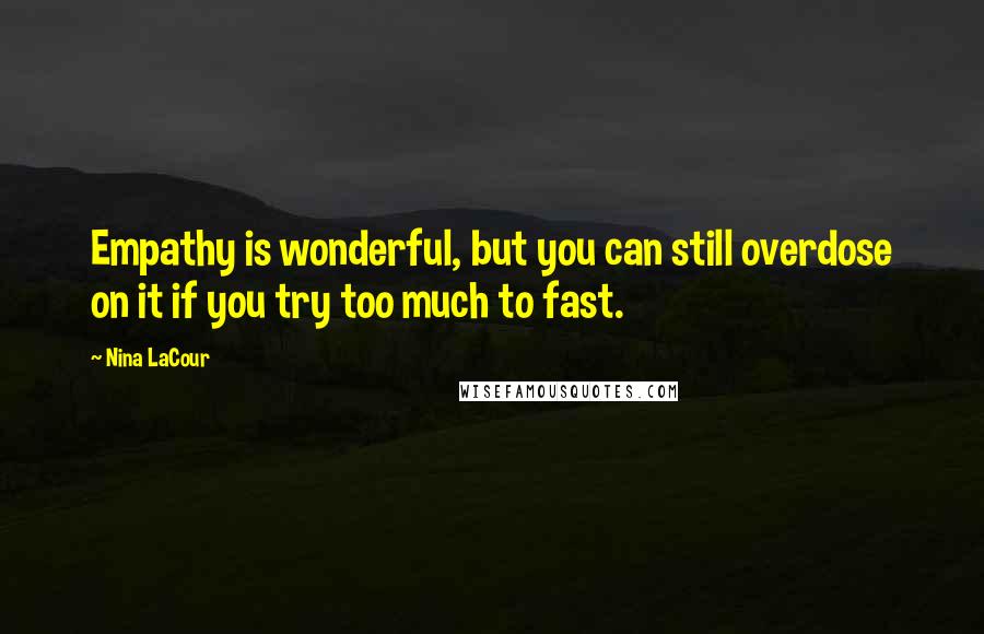 Nina LaCour Quotes: Empathy is wonderful, but you can still overdose on it if you try too much to fast.