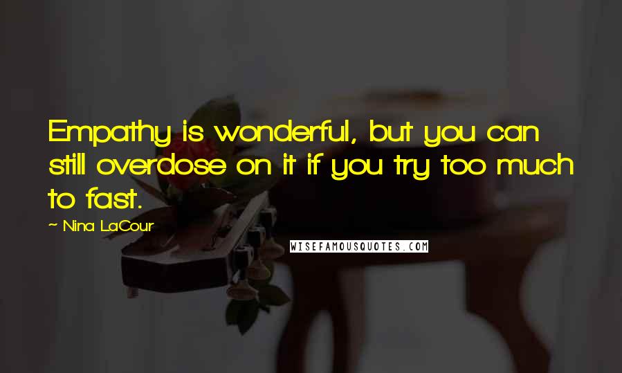 Nina LaCour Quotes: Empathy is wonderful, but you can still overdose on it if you try too much to fast.