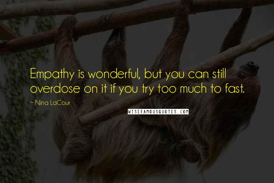 Nina LaCour Quotes: Empathy is wonderful, but you can still overdose on it if you try too much to fast.