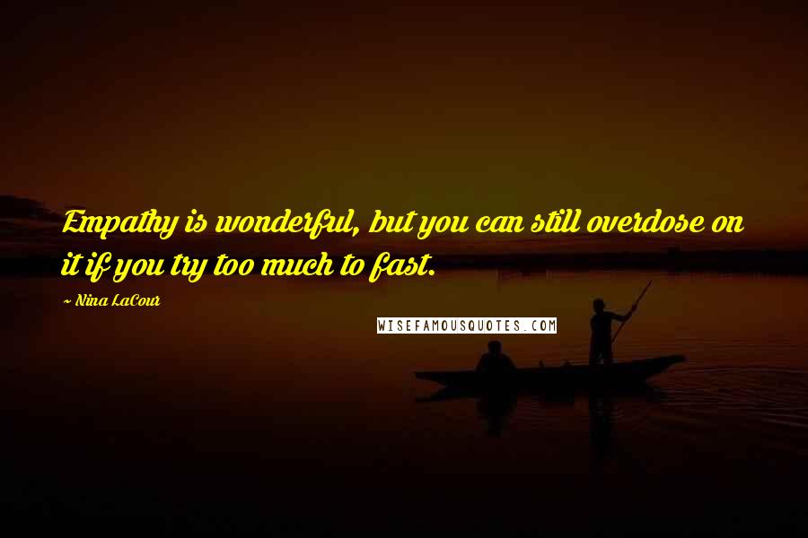 Nina LaCour Quotes: Empathy is wonderful, but you can still overdose on it if you try too much to fast.
