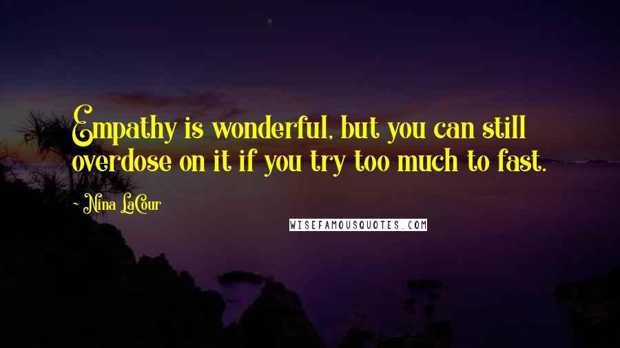Nina LaCour Quotes: Empathy is wonderful, but you can still overdose on it if you try too much to fast.